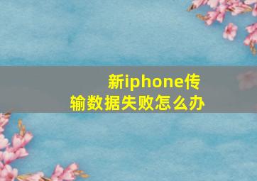 新iphone传输数据失败怎么办