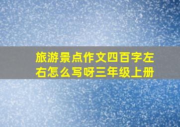 旅游景点作文四百字左右怎么写呀三年级上册