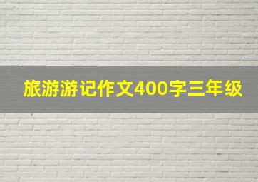 旅游游记作文400字三年级