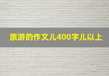 旅游的作文儿400字儿以上