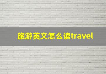 旅游英文怎么读travel