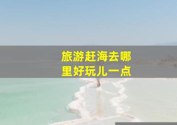 旅游赶海去哪里好玩儿一点