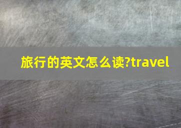 旅行的英文怎么读?travel