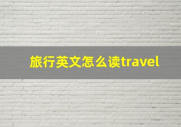 旅行英文怎么读travel