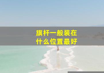 旗杆一般装在什么位置最好