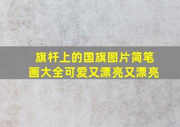 旗杆上的国旗图片简笔画大全可爱又漂亮又漂亮