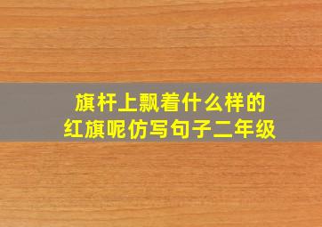 旗杆上飘着什么样的红旗呢仿写句子二年级