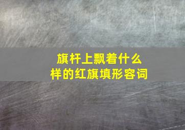 旗杆上飘着什么样的红旗填形容词