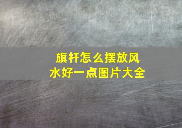 旗杆怎么摆放风水好一点图片大全