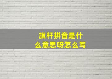 旗杆拼音是什么意思呀怎么写