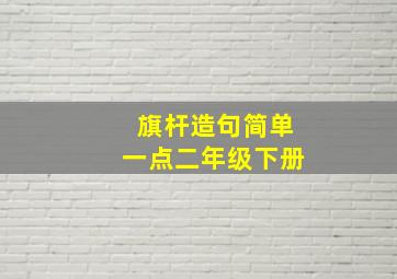 旗杆造句简单一点二年级下册