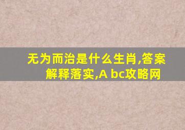 无为而治是什么生肖,答案解释落实,A bc攻略网