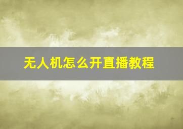 无人机怎么开直播教程