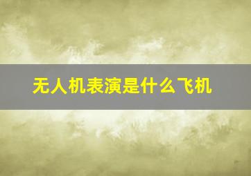 无人机表演是什么飞机