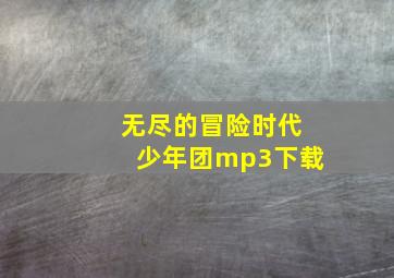 无尽的冒险时代少年团mp3下载