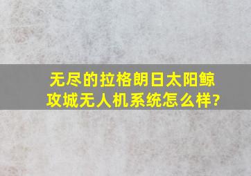 无尽的拉格朗日太阳鲸攻城无人机系统怎么样?