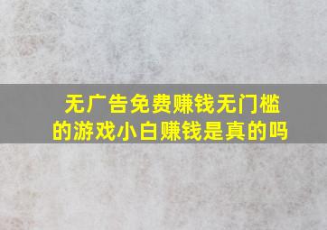 无广告免费赚钱无门槛的游戏小白赚钱是真的吗