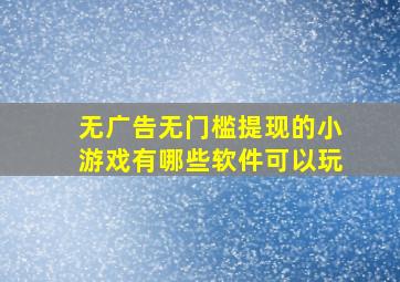 无广告无门槛提现的小游戏有哪些软件可以玩