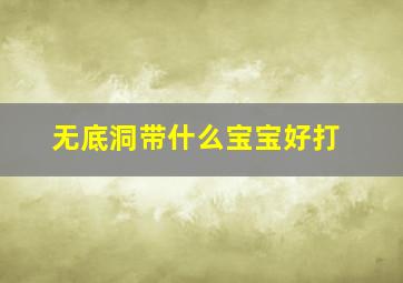 无底洞带什么宝宝好打