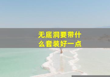 无底洞要带什么套装好一点