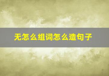 无怎么组词怎么造句子