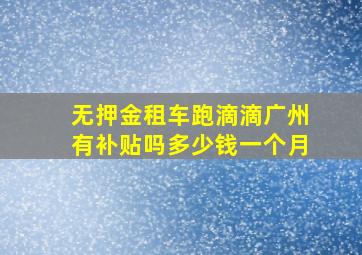 无押金租车跑滴滴广州有补贴吗多少钱一个月