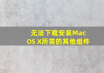 无法下载安装Mac OS X所需的其他组件