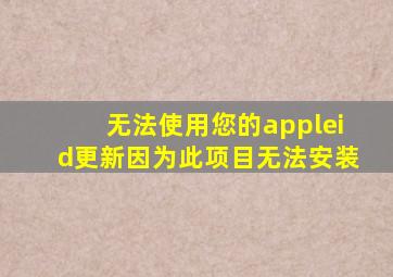 无法使用您的appleid更新因为此项目无法安装