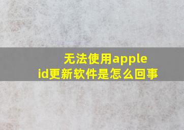 无法使用apple id更新软件是怎么回事