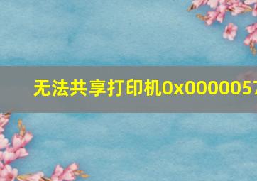 无法共享打印机0x0000057