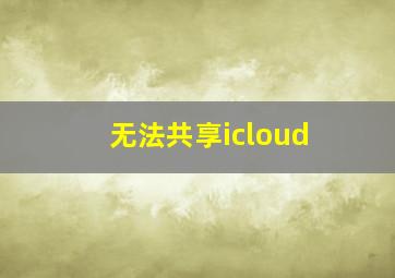 无法共享icloud