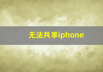 无法共享iphone