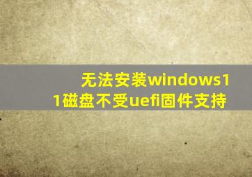 无法安装windows11磁盘不受uefi固件支持