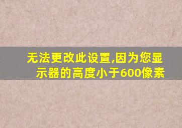 无法更改此设置,因为您显示器的高度小于600像素