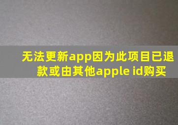 无法更新app因为此项目已退款或由其他apple id购买