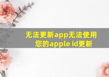 无法更新app无法使用您的apple id更新