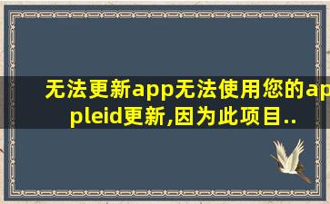 无法更新app无法使用您的appleid更新,因为此项目...