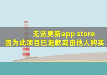 无法更新app store因为此项目已退款或由他人购买