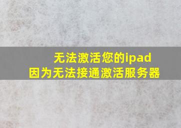 无法激活您的ipad因为无法接通激活服务器