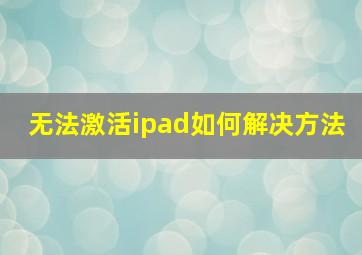 无法激活ipad如何解决方法