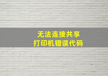 无法连接共享打印机错误代码