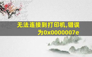 无法连接到打印机,错误为0x0000007e