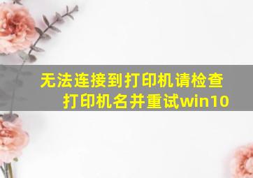 无法连接到打印机请检查打印机名并重试win10