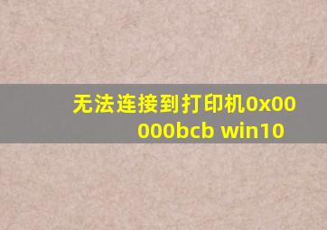 无法连接到打印机0x00000bcb win10