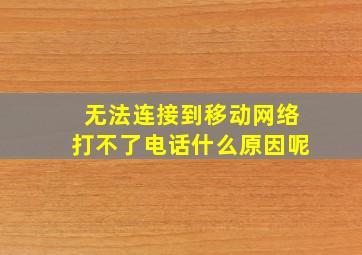 无法连接到移动网络打不了电话什么原因呢