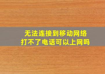 无法连接到移动网络打不了电话可以上网吗