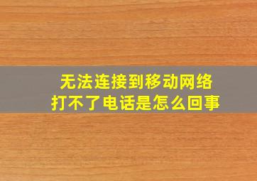 无法连接到移动网络打不了电话是怎么回事