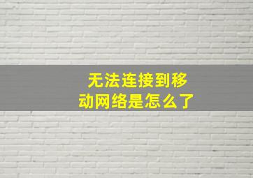 无法连接到移动网络是怎么了