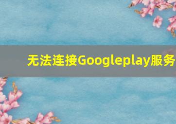 无法连接Googleplay服务