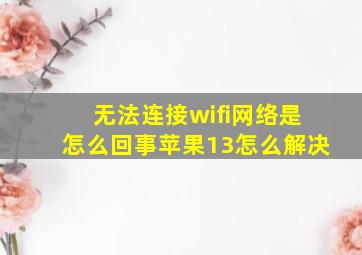 无法连接wifi网络是怎么回事苹果13怎么解决